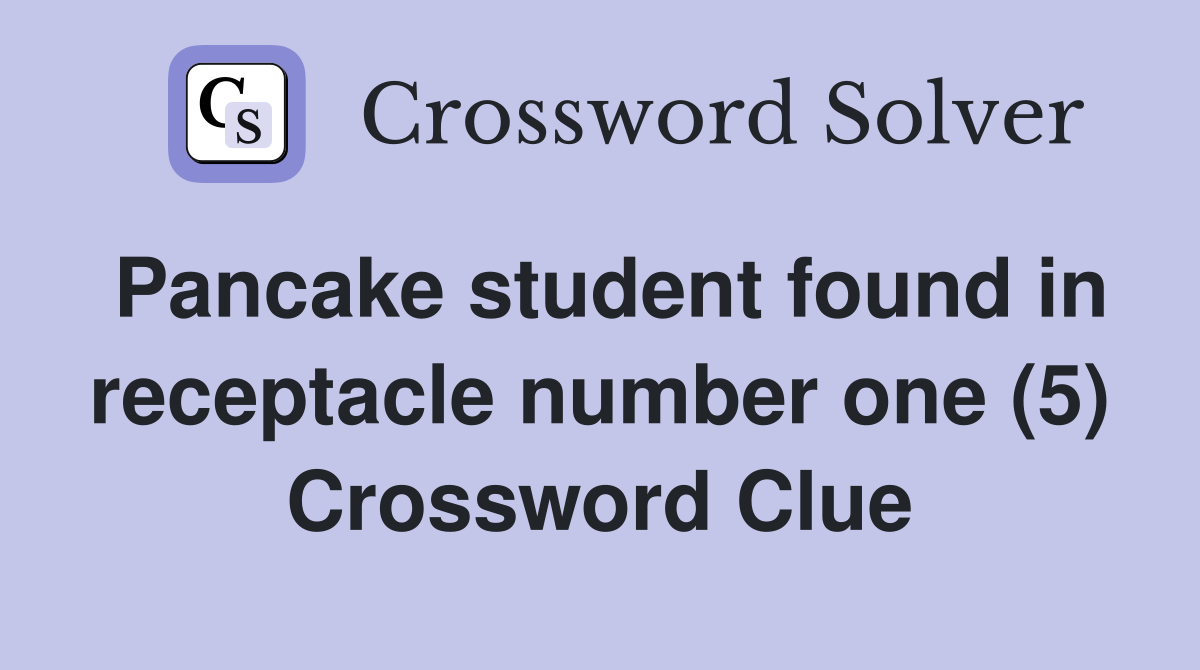 Pancake student found in receptacle number one (5) Crossword Clue