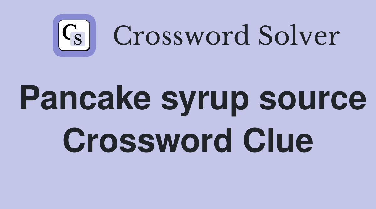 Pancake syrup source Crossword Clue