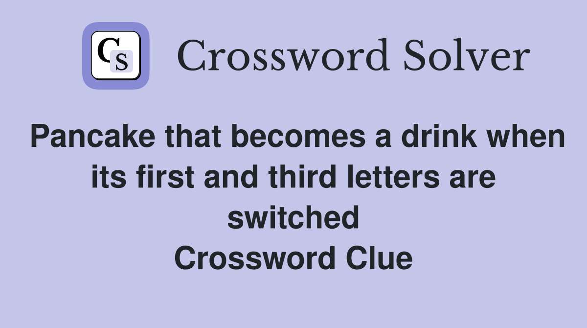 Pancake that becomes a drink when its first and third letters are switched Crossword Clue