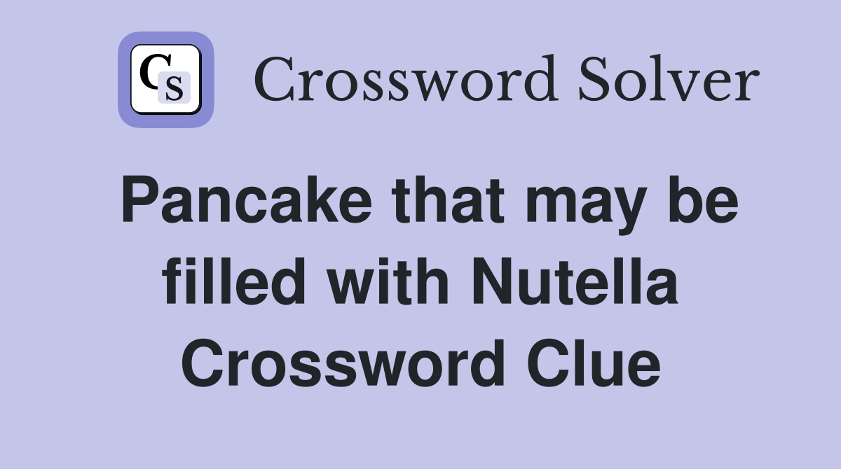 Pancake that may be filled with Nutella Crossword Clue