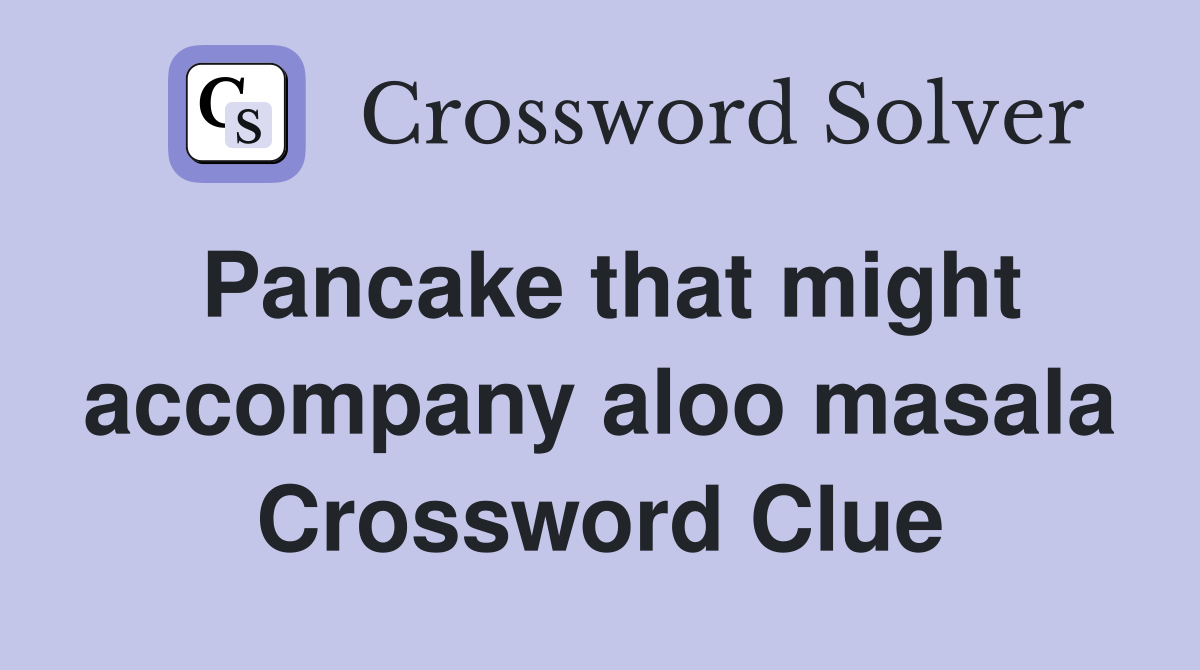 Pancake that might accompany aloo masala Crossword Clue