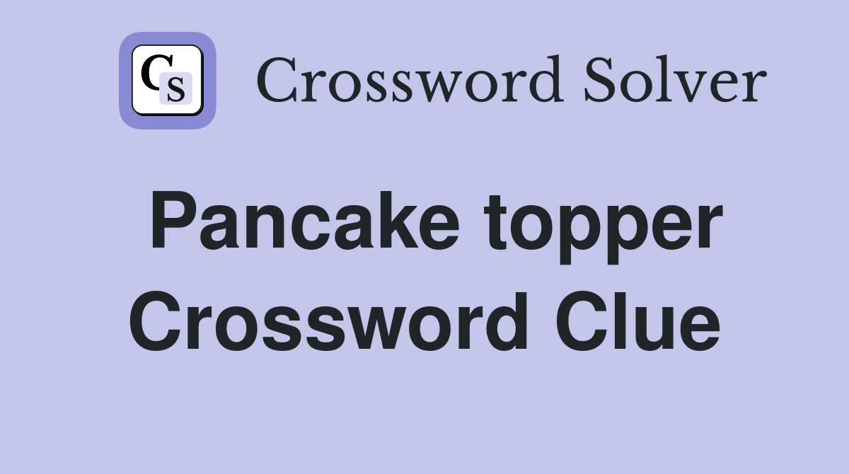 Pancake topper Crossword Clue