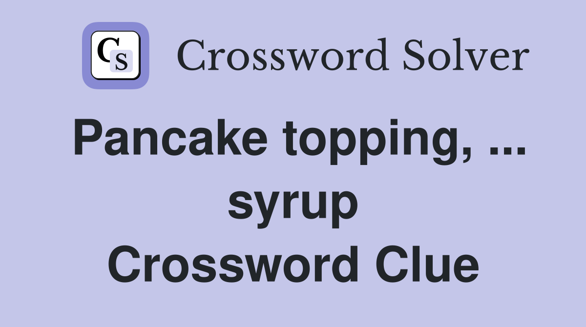 Pancake topping, ... syrup Crossword Clue