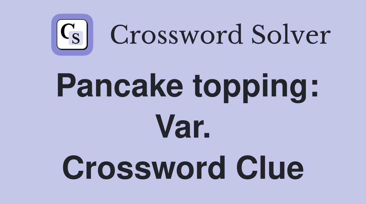 Pancake topping: Var. Crossword Clue