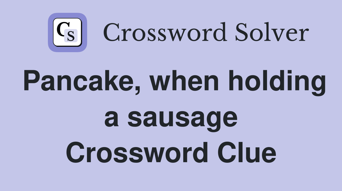 Pancake, when holding a sausage Crossword Clue