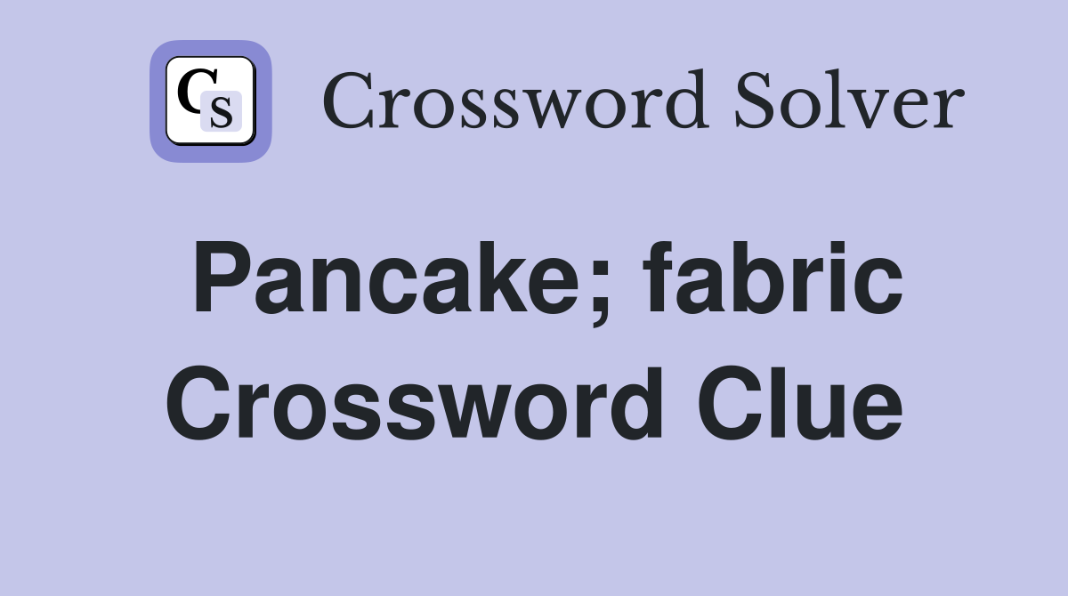 Pancake; fabric Crossword Clue