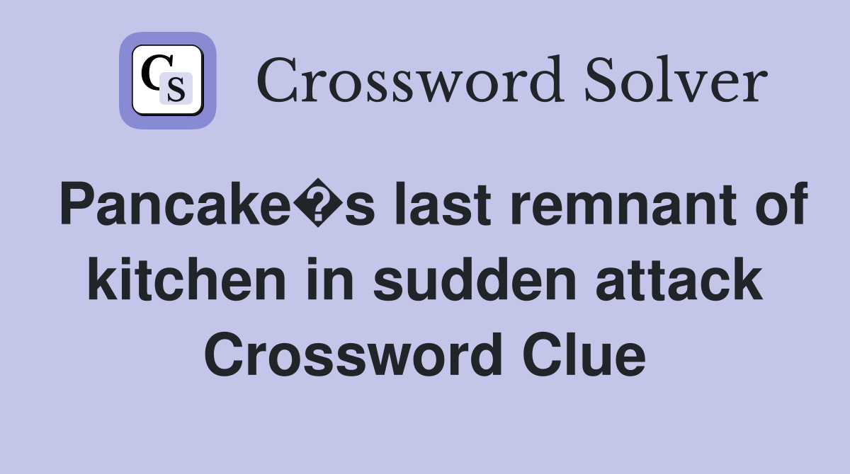 Pancake�s last remnant of kitchen in sudden attack Crossword Clue