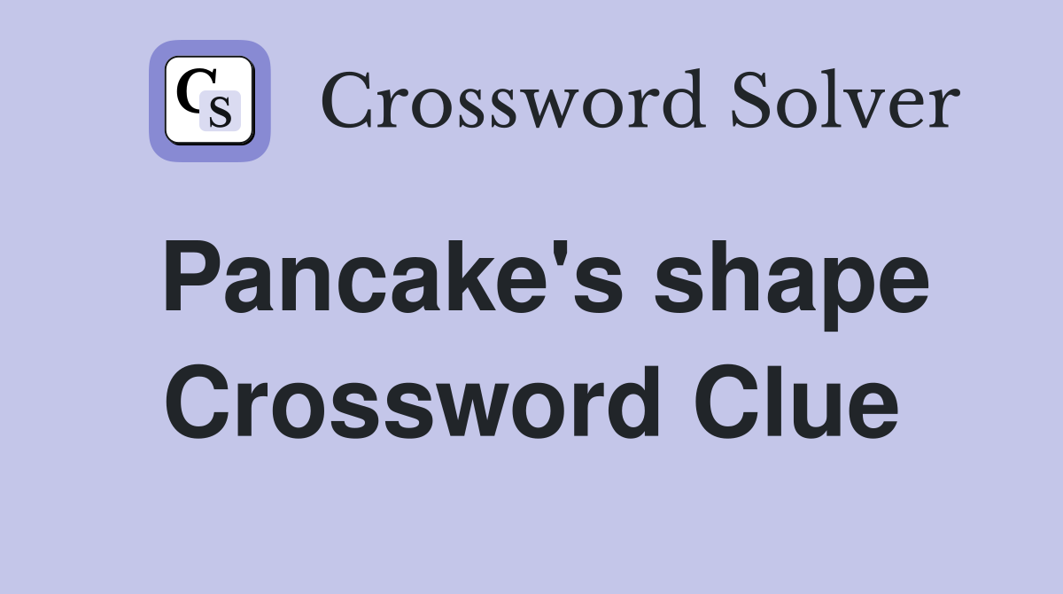 Pancake's shape Crossword Clue