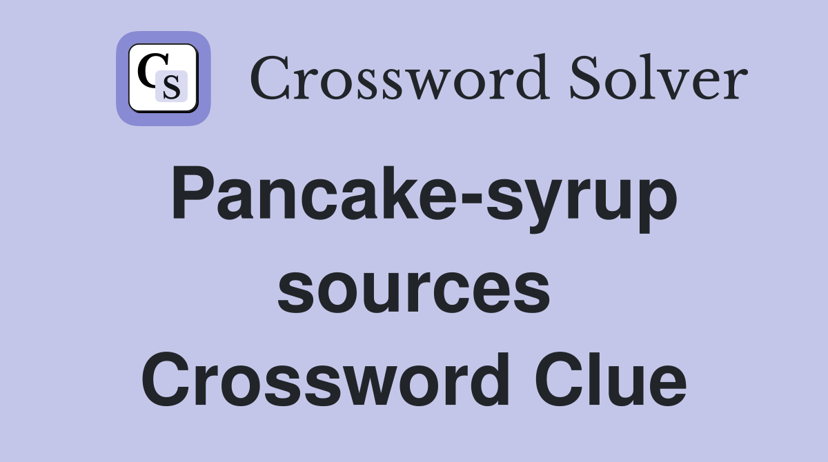 Pancake-syrup sources Crossword Clue