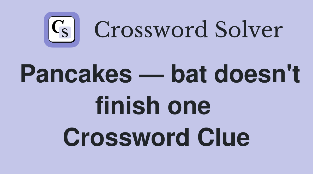 Pancakes — bat doesn't finish one  Crossword Clue