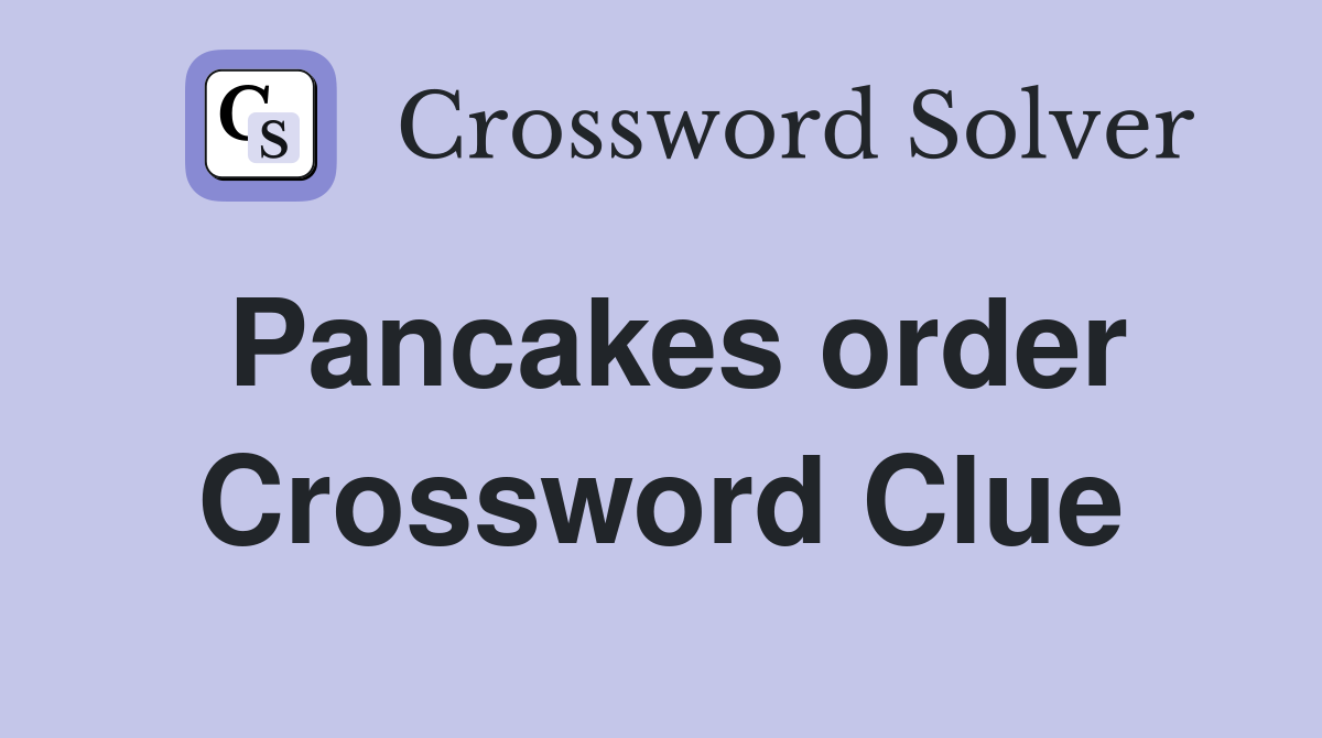 Pancakes order Crossword Clue