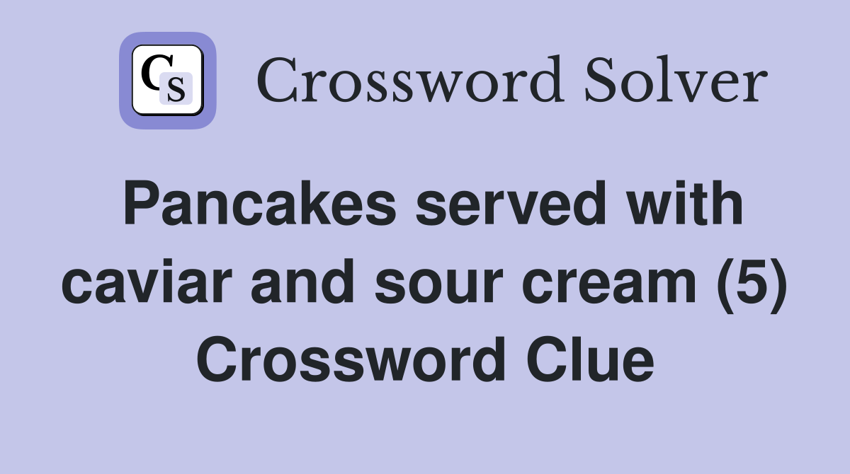 Pancakes served with caviar and sour cream (5) Crossword Clue
