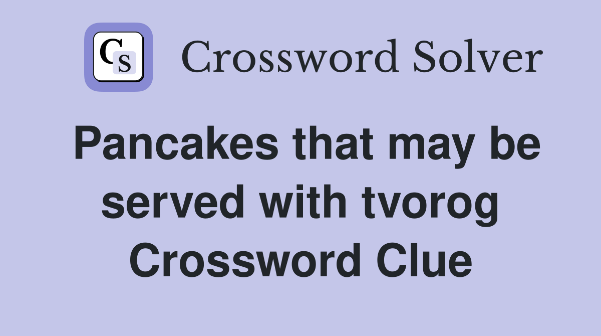 Pancakes that may be served with tvorog Crossword Clue