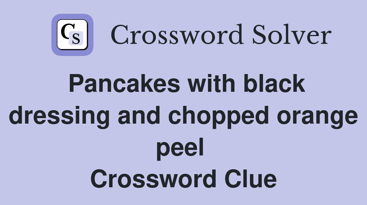 Pancakes with black dressing and chopped orange peel  Crossword Clue