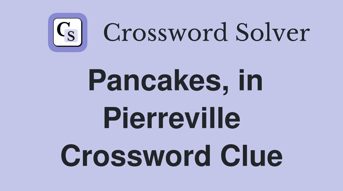 Pancakes, in Pierreville Crossword Clue