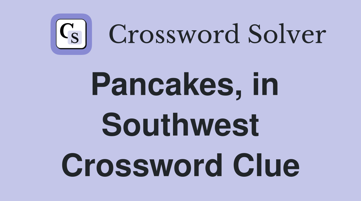 Pancakes, in Southwest Crossword Clue
