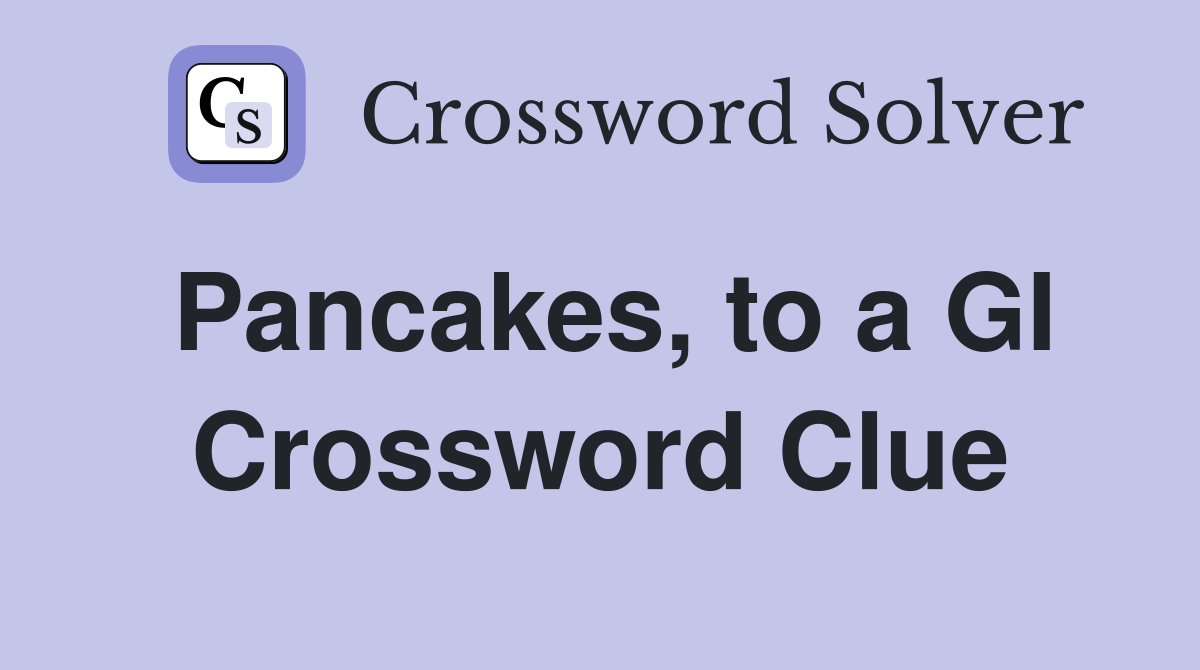 Pancakes, to a GI Crossword Clue