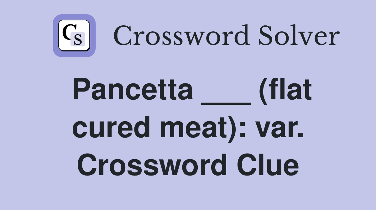 Pancetta ___ (flat cured meat): var. Crossword Clue