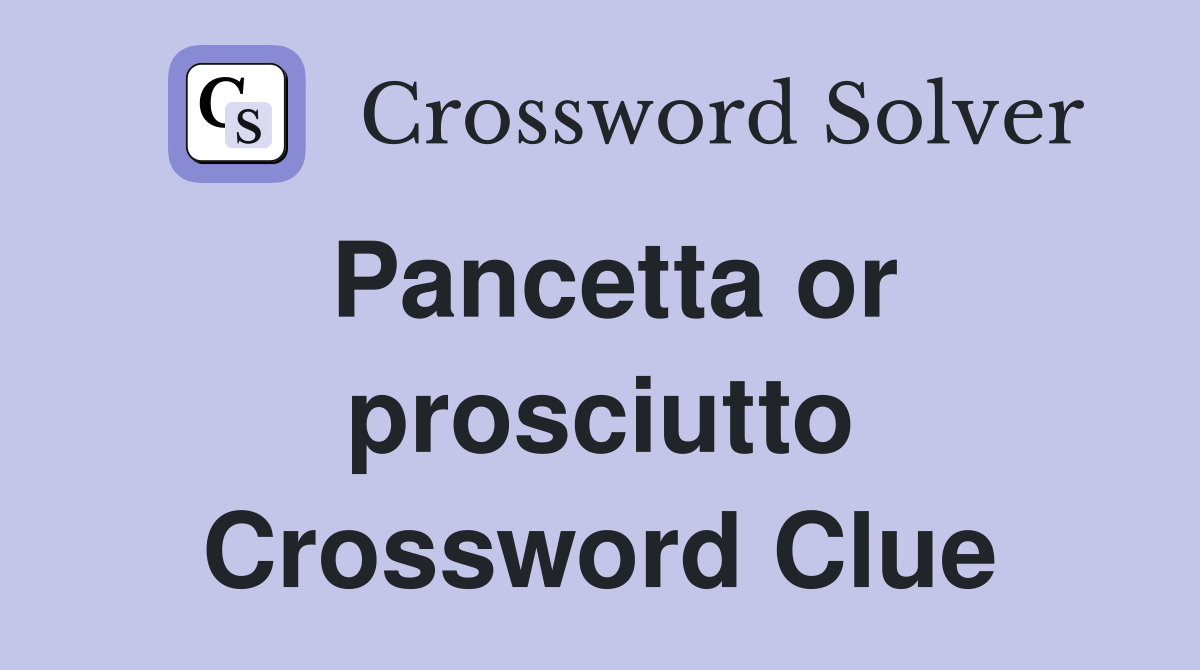 Pancetta or prosciutto Crossword Clue