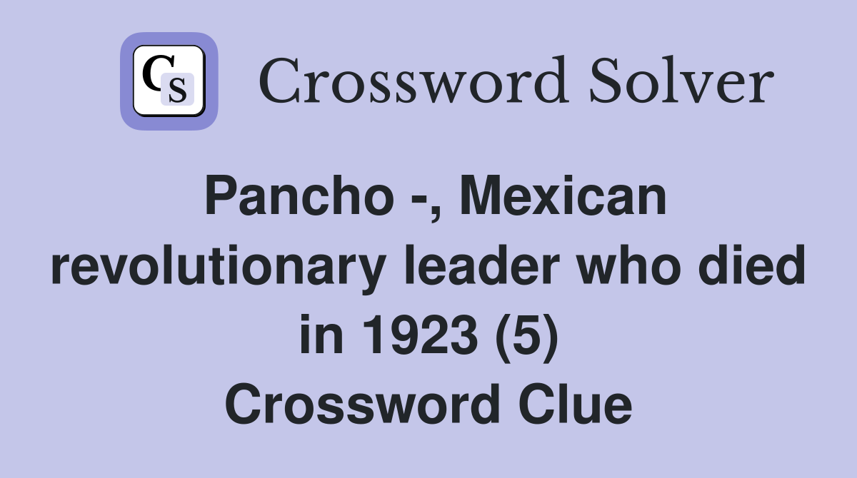 Pancho -, Mexican revolutionary leader who died in 1923 (5) Crossword Clue
