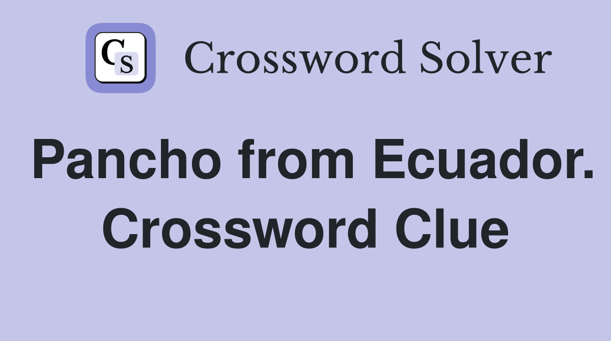 Pancho from Ecuador. Crossword Clue