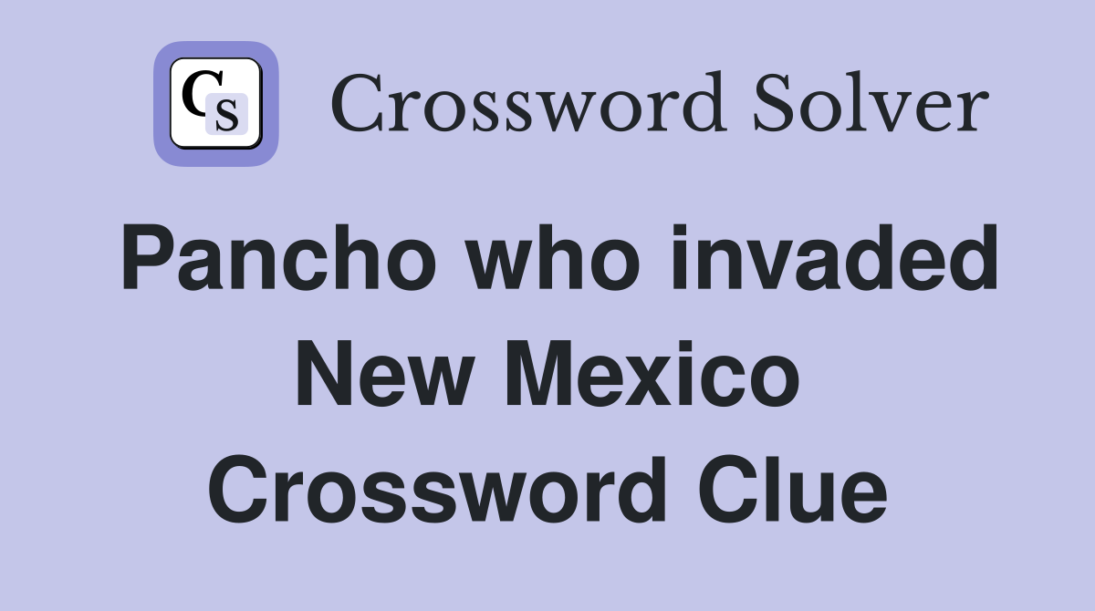 Pancho who invaded New Mexico Crossword Clue