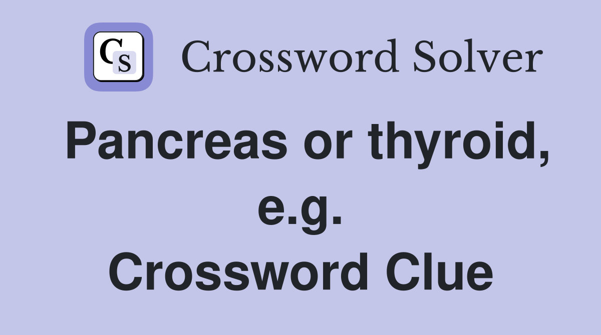 Pancreas or thyroid, e.g. Crossword Clue