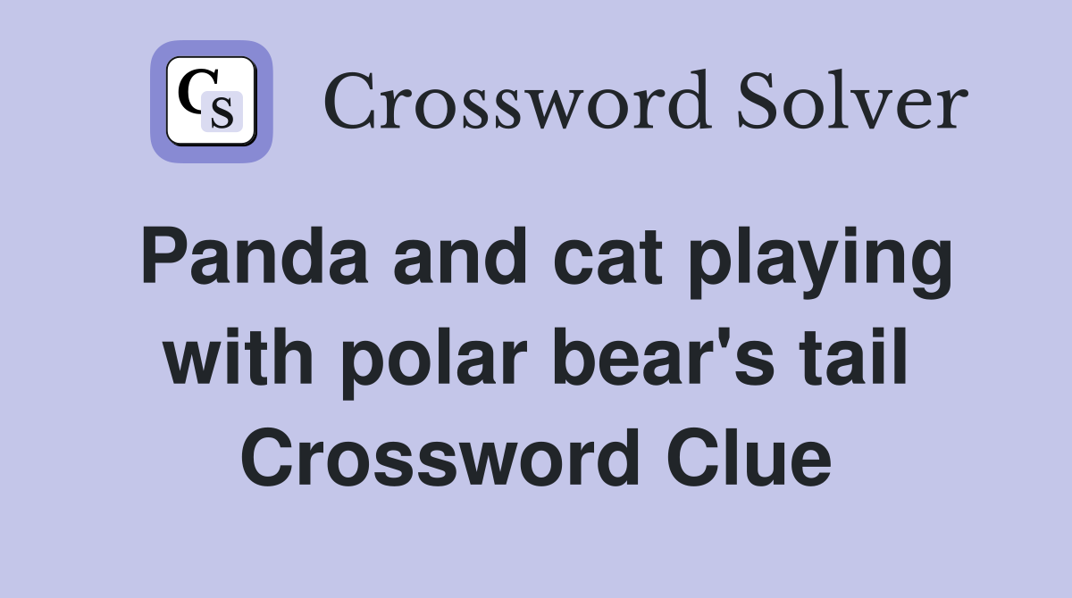 Panda and cat playing with polar bear's tail Crossword Clue
