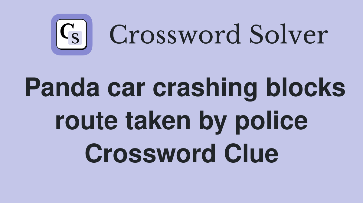 Panda car crashing blocks route taken by police Crossword Clue