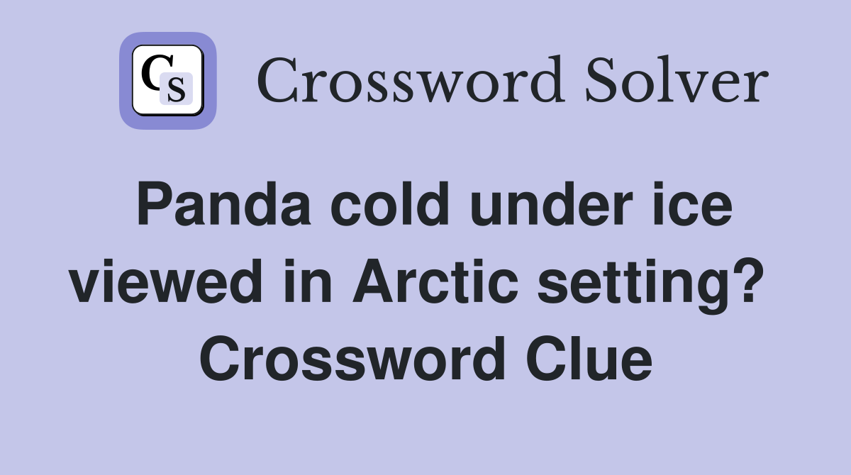 Panda cold under ice viewed in Arctic setting?  Crossword Clue