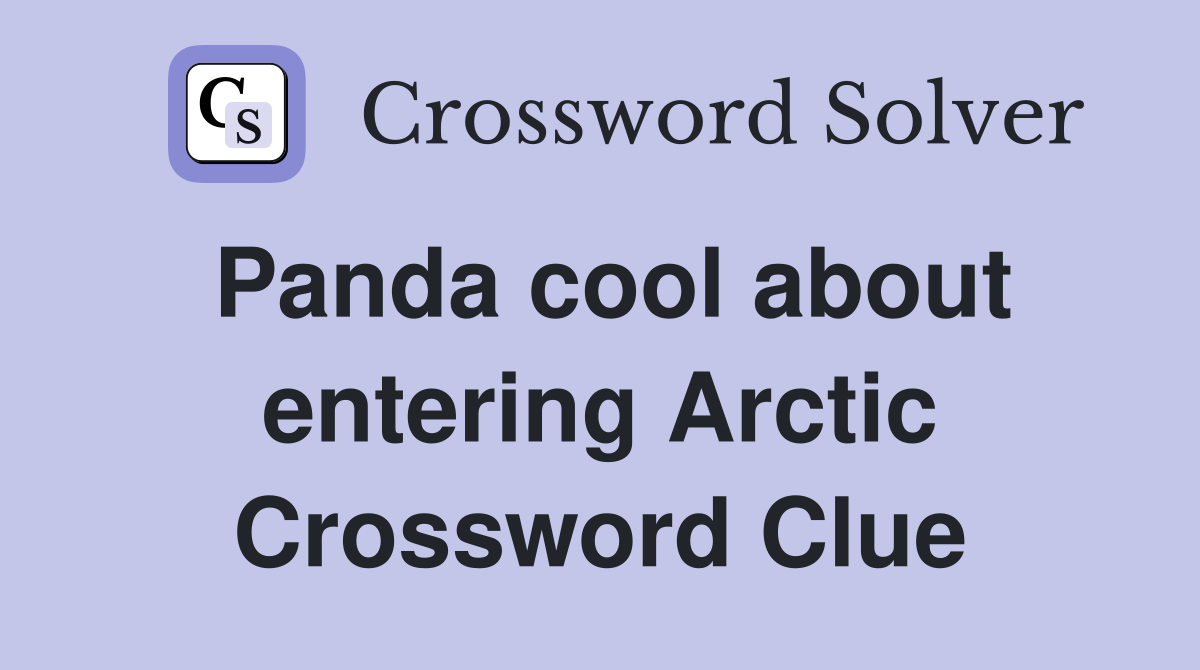 Panda cool about entering Arctic Crossword Clue