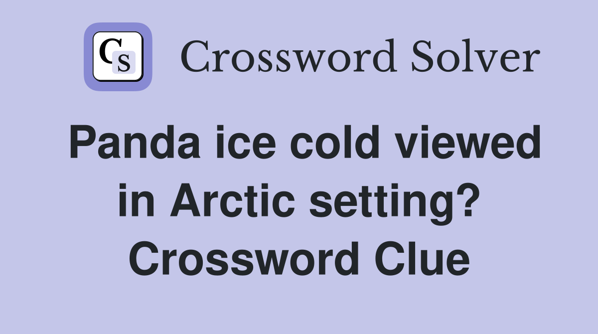 Panda ice cold viewed in Arctic setting? Crossword Clue