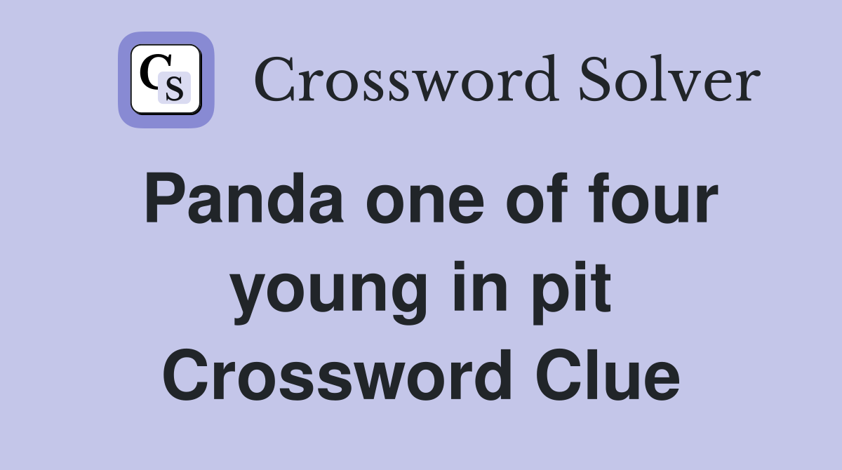 Panda one of four young in pit Crossword Clue