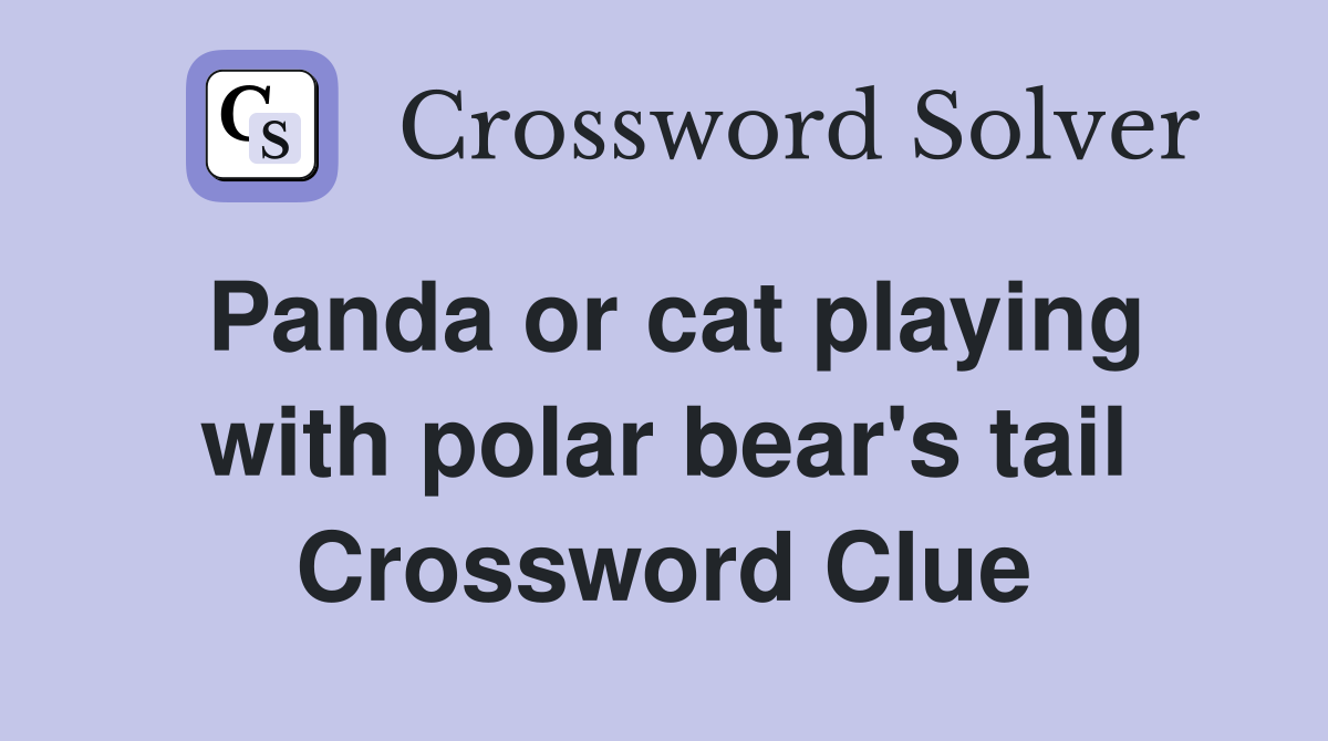 Panda or cat playing with polar bear's tail Crossword Clue
