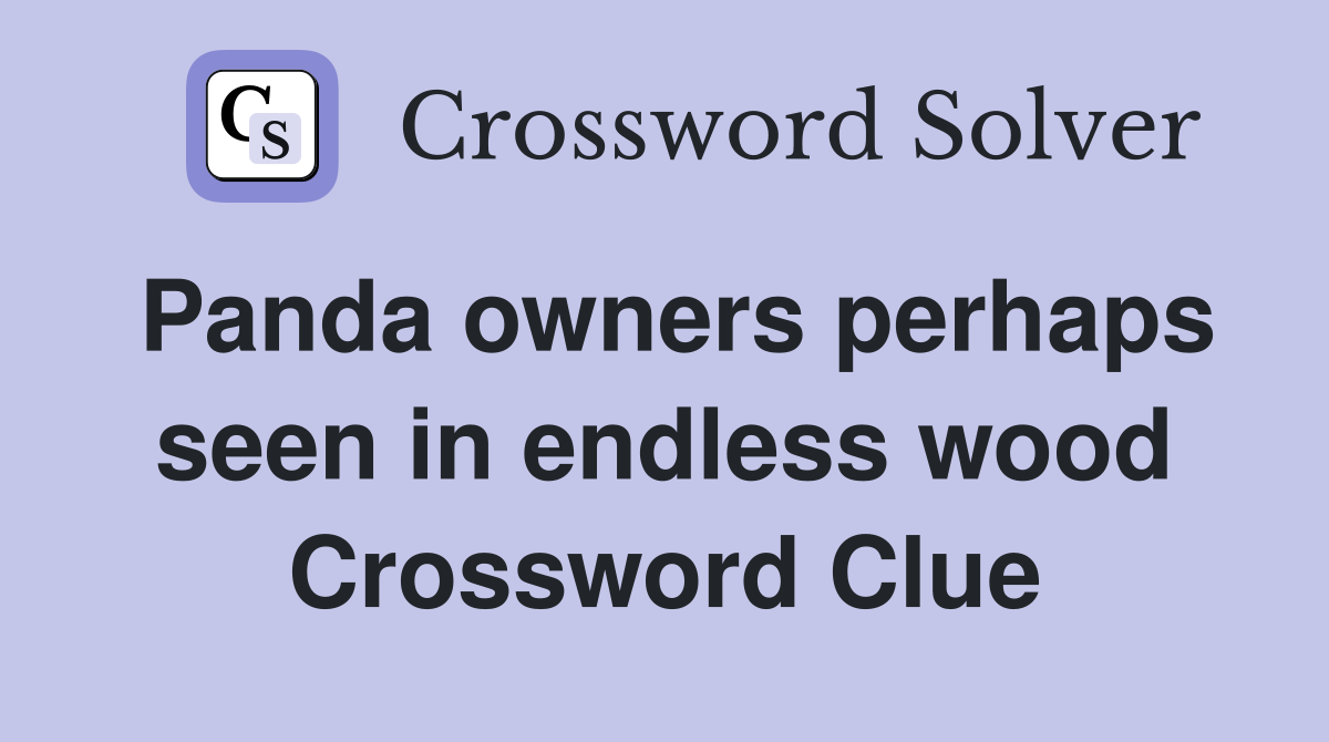 Panda owners perhaps seen in endless wood Crossword Clue
