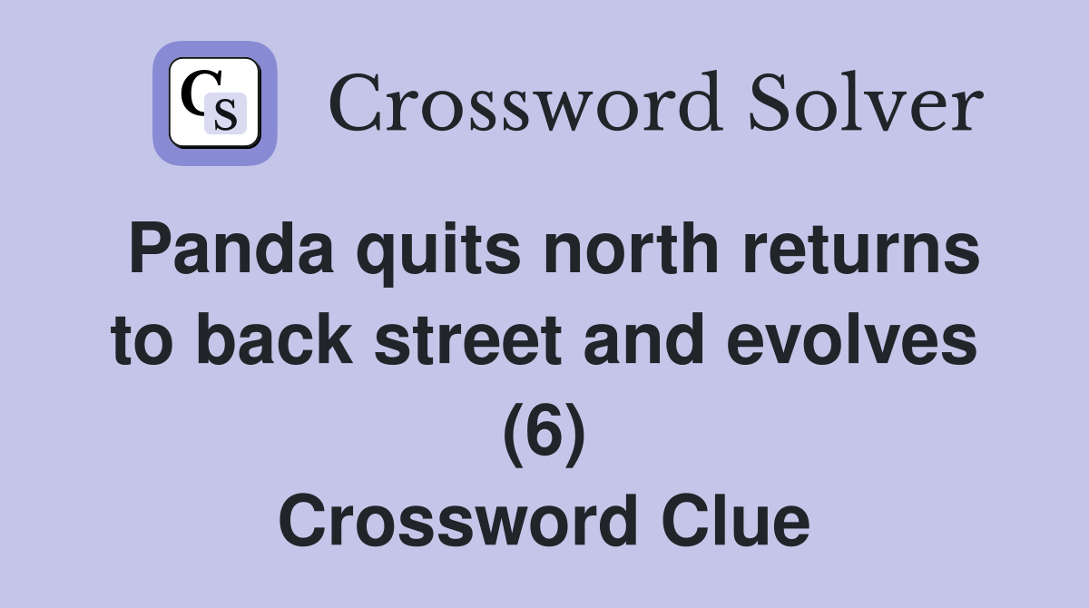 Panda quits north returns to back street and evolves (6) Crossword Clue