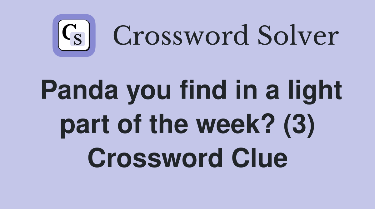 Panda you find in a light part of the week? (3) Crossword Clue