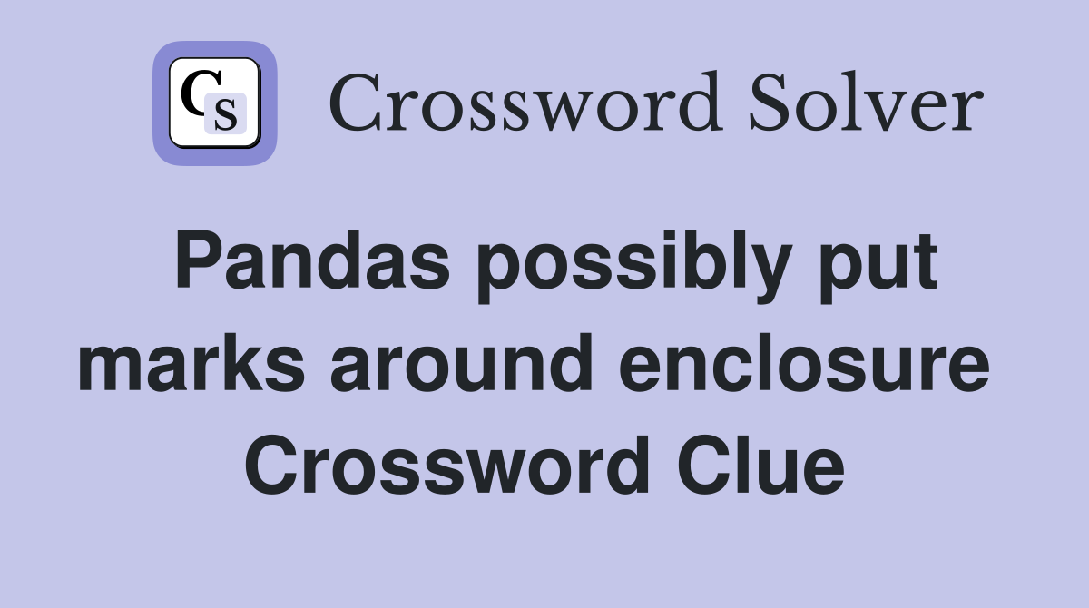 Pandas possibly put marks around enclosure  Crossword Clue