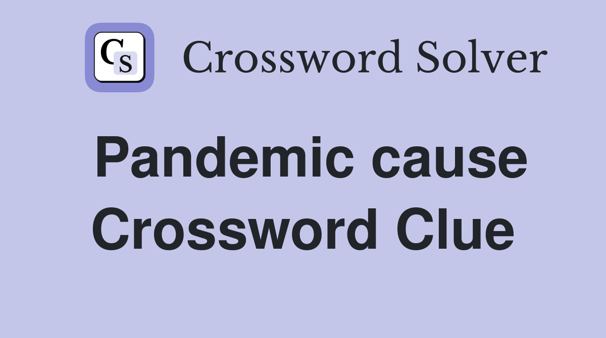 Pandemic cause Crossword Clue