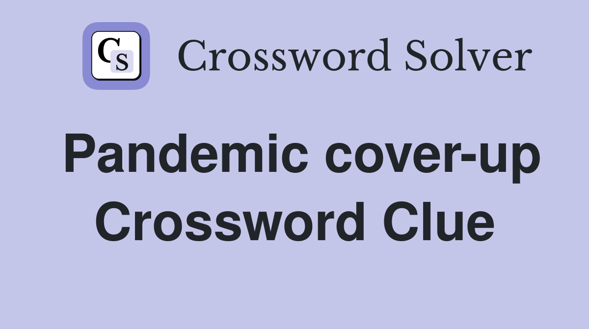Pandemic cover-up Crossword Clue