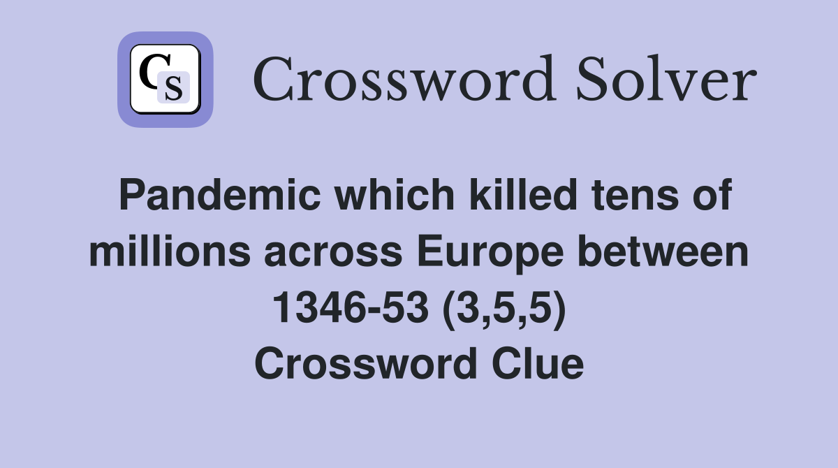 Pandemic which killed tens of millions across Europe between 1346-53 (3,5,5) Crossword Clue
