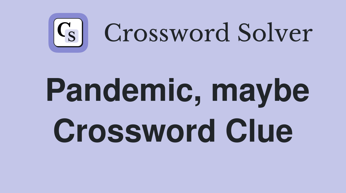 Pandemic, maybe Crossword Clue