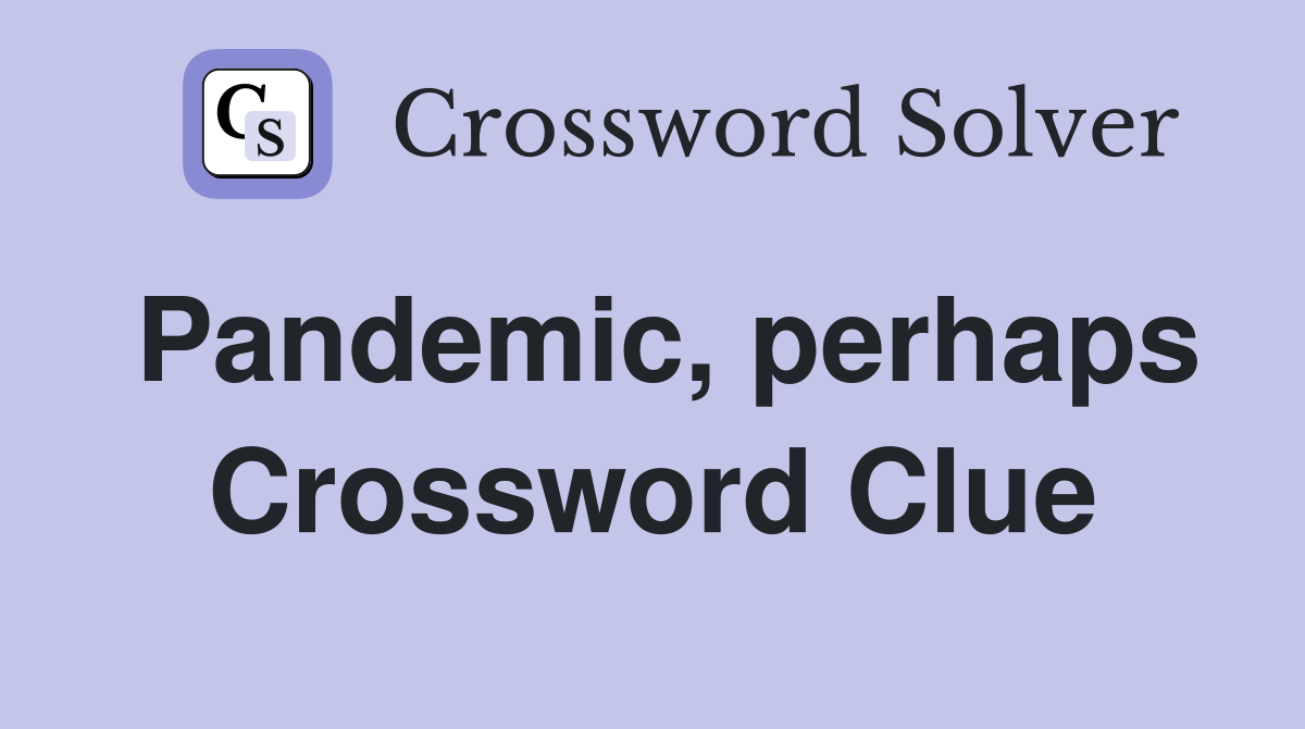 Pandemic, perhaps Crossword Clue