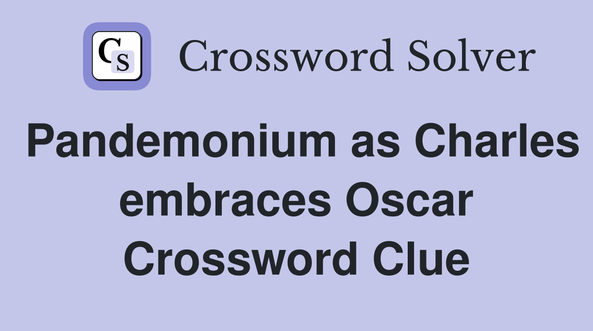 Pandemonium as Charles embraces Oscar Crossword Clue