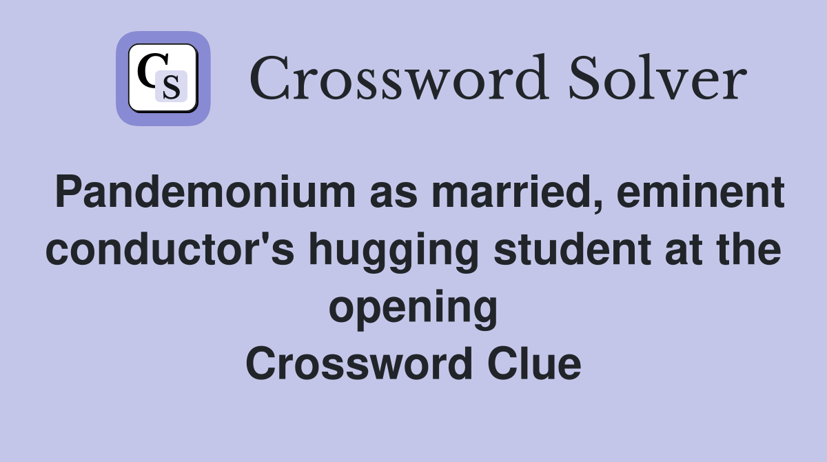 Pandemonium as married, eminent conductor's hugging student at the opening Crossword Clue