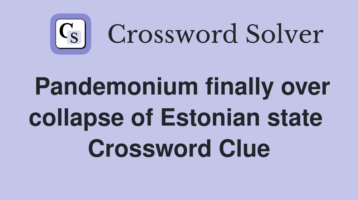 Pandemonium finally over collapse of Estonian state  Crossword Clue