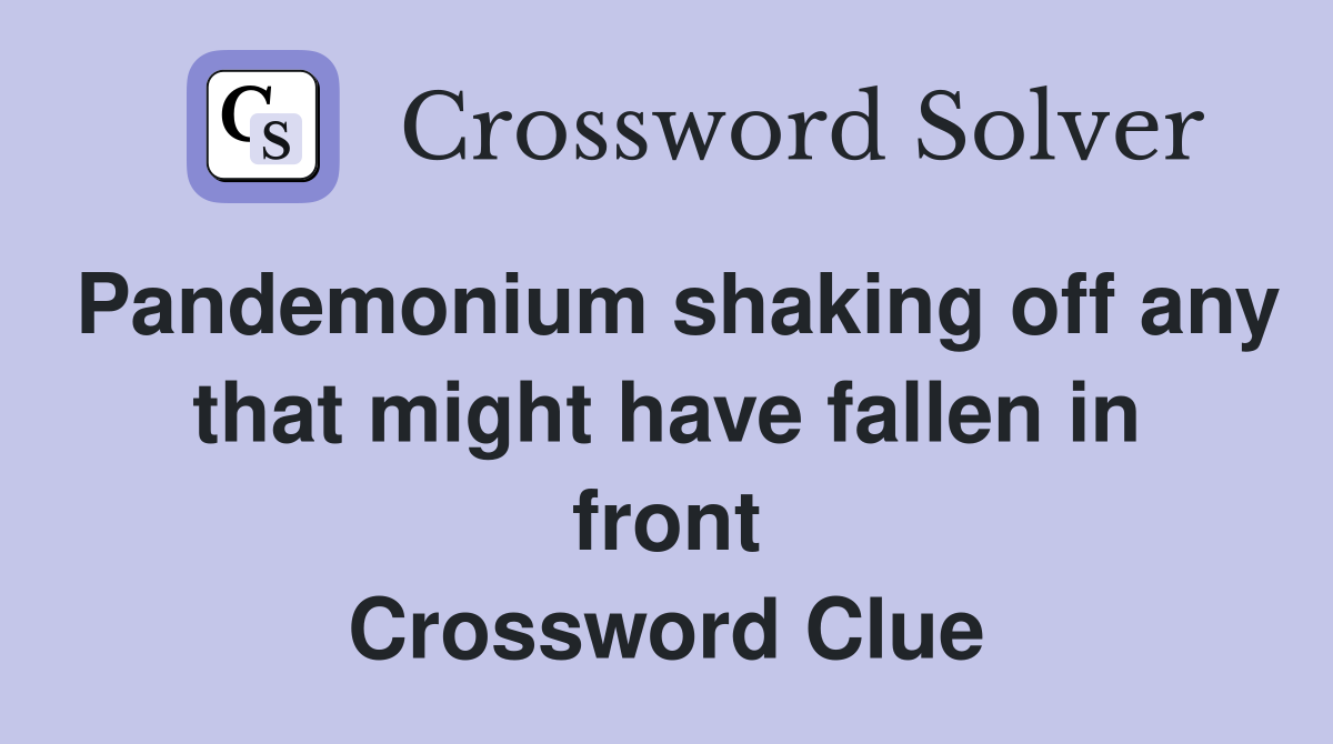 Pandemonium shaking off any that might have fallen in front Crossword Clue