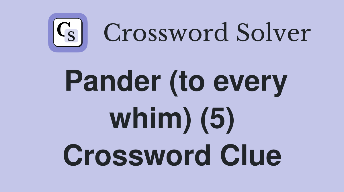 Pander (to every whim) (5) Crossword Clue