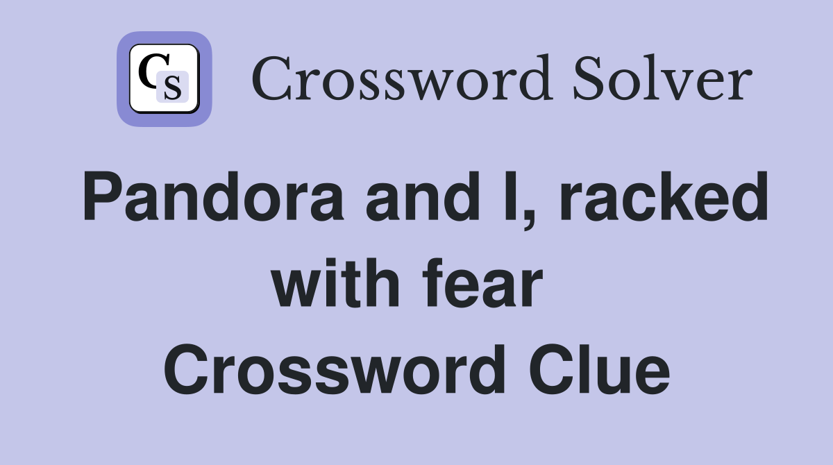 Pandora and I, racked with fear  Crossword Clue