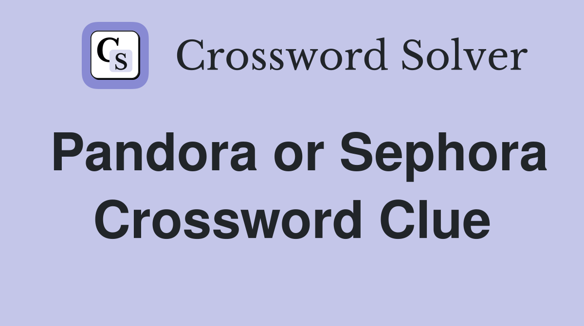 Pandora or Sephora Crossword Clue